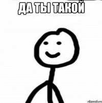 да ты такой 