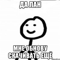 Да лан Мне обнову скачивать ещё