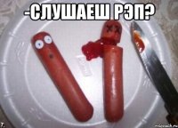 -Слушаеш рэп? 