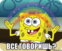  ВСЕ ГОВОРИШЬ?