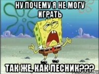 Ну почему я не могу играть так же, как лесник???