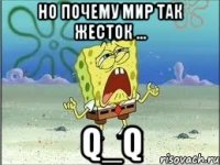 НО ПОЧЕМУ МИР ТАК ЖЕСТОК ... Q_Q