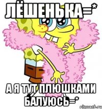 Лёшенька=* А я тут плюшками балуюсь=*