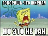 говоришь что жирная но это не так