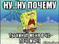 Ну...ну почему Ты кинул меня в чс почему?!(