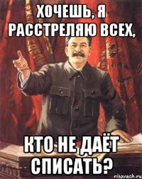 Хочешь, я расстреляю всех, кто не даёт списать?