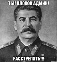 Ты! Плохой Админ! РАССТРЕЛЯТЬ!!!