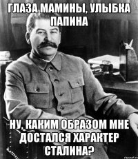 ГЛАЗА МАМИНЫ, УЛЫБКА ПАПИНА Ну, КАКИМ ОБРАЗОМ МНЕ ДОСТАЛСЯ ХАРАКТЕР СТАЛИНА?