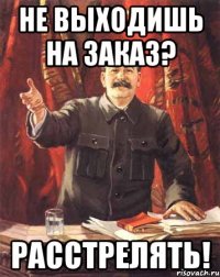 Не выходишь на заказ? Расстрелять!