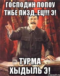 Господин Попоу тибе пизд..ец!!! Э! турма хыдыль Э!