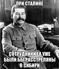 При сталине сотрудники ЕА уже были бы расстреляны в сибири