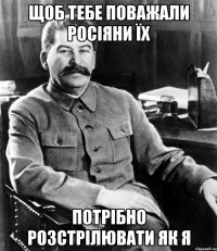 ЩОБ ТЕБЕ ПОВАЖАЛИ РОСІЯНИ ЇХ ПОТРІБНО РОЗСТРІЛЮВАТИ ЯК Я