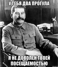 У тебя два прогула Я не доволен твоей посещаемостью