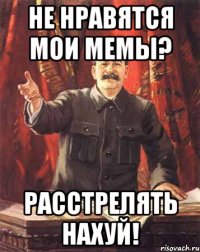 не нравятся мои мемы? расстрелять нахуй!