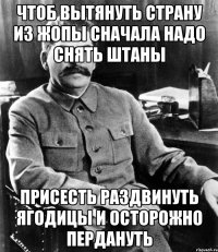 чтоб вытянуть страну из жопы сначала надо снять штаны присесть раздвинуть ягодицы и осторожно пердануть