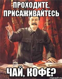 Проходите, присаживайтесь Чай, кофе?