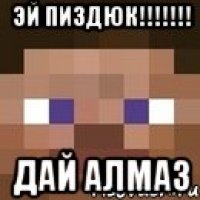 эй пиздюк!!!!!!! ДАЙ АЛМАЗ