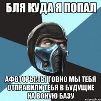 бля куда я попал афвторы:ты говно мы тебя отправили тебя в будущие на воную базу