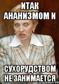 Итак ананизмом и сухорудством не занимается