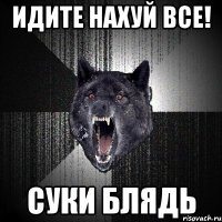 Идите нахуй все! Суки блядь