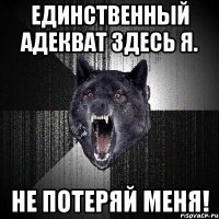 единственный адекват здесь Я. не потеряй меня!