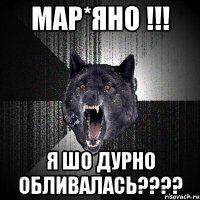 Мар*яно !!! Я шо дурно обливалась????