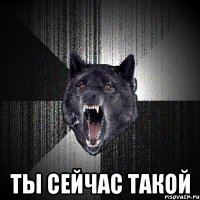  Ты сейчас такой