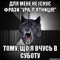 Для мене не існує фрази "Ура, п'ятниця!" Тому, що я вчусь в суботу