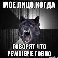 мое лицо,когда говорят что pewdiepie говно