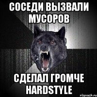 Соседи вызвали мусоров Сделал громче Hardstyle