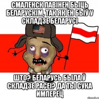 Смаленск павінен быць беларускім, так як ён быў у складзе Беларусі Што? Беларусь была ў складзе Расеі? Да ты сука имперец