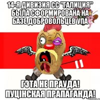 14-я дивизия СС "Галиция" была сформирована на базе добровольцев УПА ГЭТА НЕ ПРАУДА! ПУЦIНСКАЯ ПРАПАГАНДА!