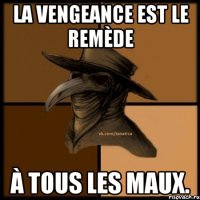 La vengeance est le remède à tous les maux.