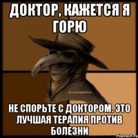 Доктор, кажется я горю Не спорьте с доктором. Это лучшая терапия против болезни