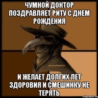 Чумной доктор поздравляет Риту с днем рождения И желает долгих лет здоровия и смешинку не терять