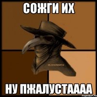 Сожги их ну пжалустаааа