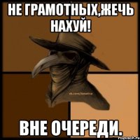 Не грамотных,ЖЕЧЬ НАХУЙ! Вне очереди.