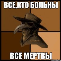 Все,кто больны Все мертвы