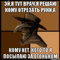 Эй,я тут врач,я решаю кому отрезать руки,а кому нет. Кого то я посылаю за огоньком