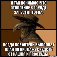 Я так понимаю, что отопление в городе запустят тогда, когда все аптеки выполнят план по продаже средств от кашля и простуды.