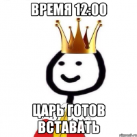 Время 12:00 Царь готов вставать