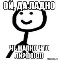 Ой, да ладно Че жалко что ли?))0)0))