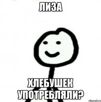 лиза хлебушек употребляли?