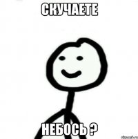 скучаете небось ?