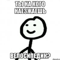 ты на кого наезжаешь велосипедик?