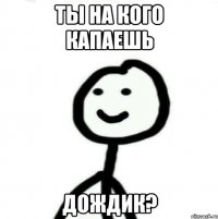 ты на кого капаешь дождик?