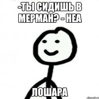 -Ты сидишь в Мерман? - неа лошара