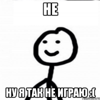 Не Ну я так не играю :(