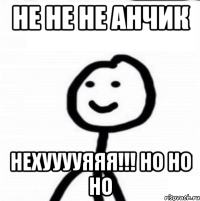 не не не Анчик нехууууяяя!!! но но но