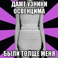 Даже узники освенцима были толще меня